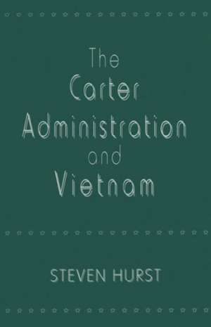 The Carter Administration and Vietnam de Steven Hurst