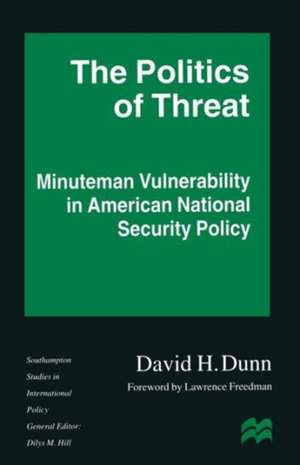 The Politics of Threat: Minuteman Vulnerability in American National Security Policy de David H. Dunn