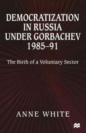 Democratization in Russia under Gorbachev, 1985–91: The Birth of a Voluntary Sector de Anne White