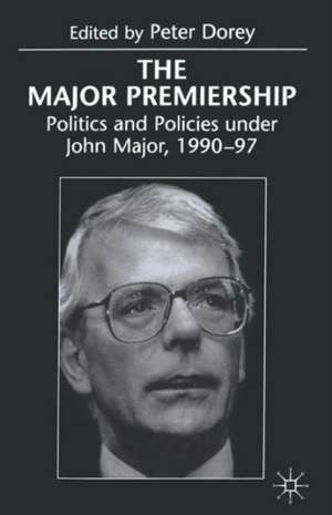 The Major Premiership: Politics and Policies under John Major, 1990–97 de Peter Dorey