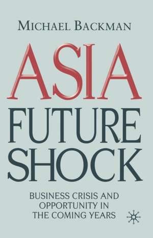 Asia Future Shock: Business Crisis and Opportunity in the Coming Years de M. Backman