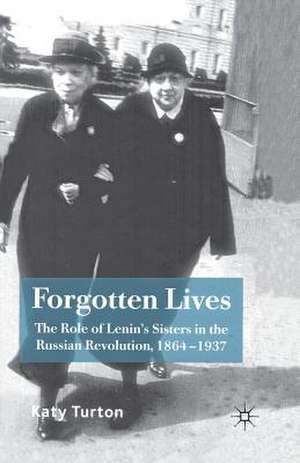 Forgotten Lives: The Role of Lenin's Sisters in the Russian Revolution, 1864-1937 de K. Turton