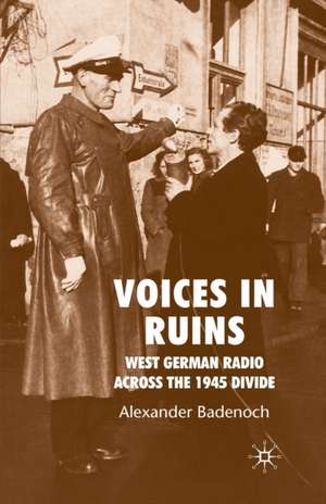 Voices in Ruins: West German Radio across the 1945 Divide de A. Badenoch