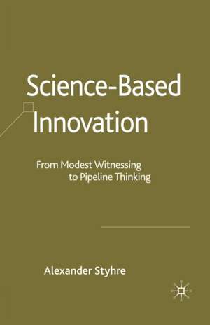 Science-Based Innovation: From Modest Witnessing to Pipeline Thinking de A. Styhre