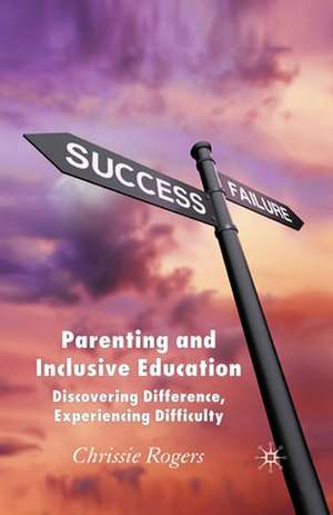 Parenting and Inclusive Education: Discovering Difference, Experiencing Difficulty de Chrissie Rogers