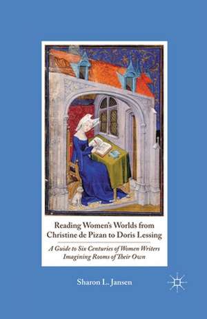 Reading Women's Worlds from Christine de Pizan to Doris Lessing: A Guide to Six Centuries of Women Writers Imagining Rooms of Their Own de S. Jansen