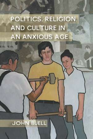 Politics, Religion, and Culture in an Anxious Age de J. Buell