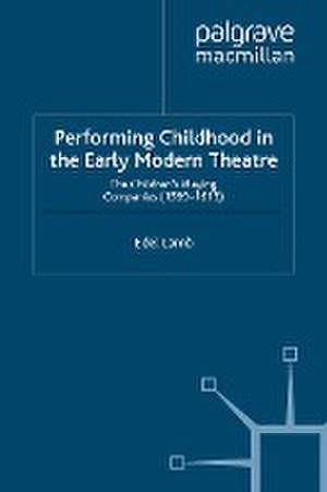 Performing Childhood in the Early Modern Theatre: The Children's Playing Companies (1599-1613) de Edel Lamb