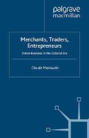 Merchants, Traders, Entrepreneurs: Indian Business in the Colonial Era de C. Markovits