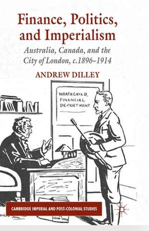 Finance, Politics, and Imperialism: Australia, Canada, and the City of London, c.1896-1914 de A. Dilley