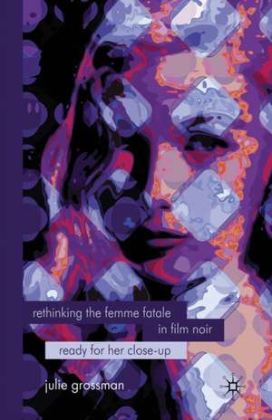 Rethinking the Femme Fatale in Film Noir: Ready for Her Close-Up de J. Grossman