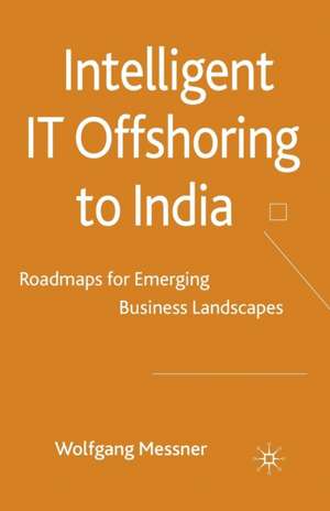 Intelligent IT-Offshoring to India: Roadmaps for Emerging Business Landscapes de W. Messner