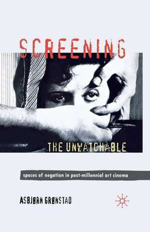 Screening the Unwatchable: Spaces of Negation in Post-Millennial Art Cinema de A. Grønstad