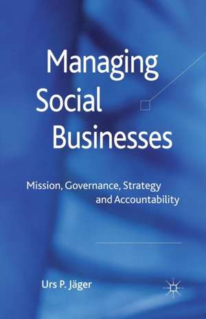 Managing Social Businesses: Mission, Governance, Strategy and Accountability de U. P. Jäger