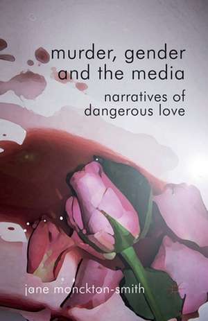 Murder, Gender and the Media: Narratives of Dangerous Love de Kenneth A. Loparo