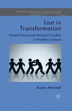 Lost in Transformation: Violent Peace and Peaceful Conflict in Northern Ireland de A. Mitchell