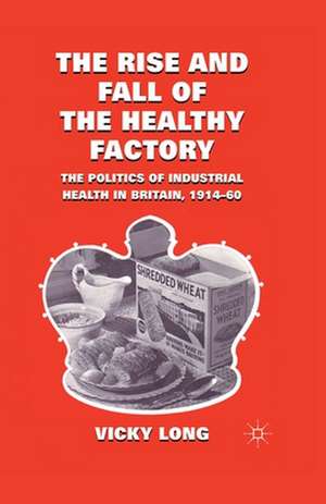 The Rise and Fall of the Healthy Factory: The Politics of Industrial Health in Britain, 1914-60 de V. Long