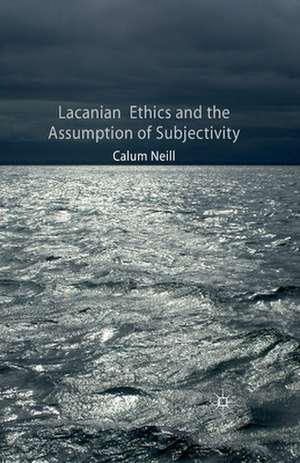 Lacanian Ethics and the Assumption of Subjectivity de C. Neill