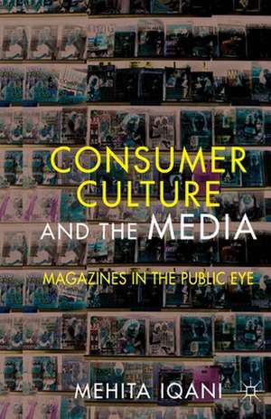 Consumer Culture and the Media: Magazines in the Public Eye de M. Iqani