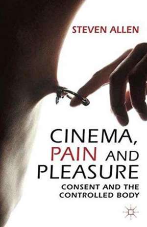 Cinema, Pain and Pleasure: Consent and the Controlled Body de Steven Allen