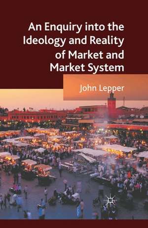 An Enquiry into the Ideology and Reality of Market and Market System de J. Lepper