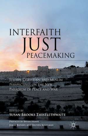 Interfaith Just Peacemaking: Jewish, Christian, and Muslim Perspectives on the New Paradigm of Peace and War de S. Thistlethwaite