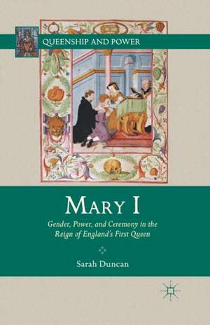 Mary I: Gender, Power, and Ceremony in the Reign of England’s First Queen de S. Duncan