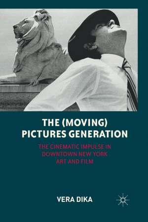 The (Moving) Pictures Generation: The Cinematic Impulse in Downtown New York Art and Film de V. Dika