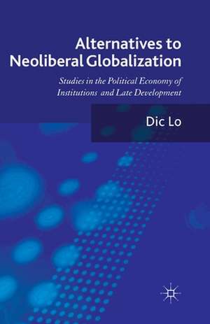 Alternatives to Neoliberal Globalization: Studies in the Political Economy of Institutions and Late Development de D. Lo