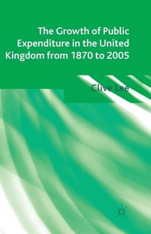 The Growth of Public Expenditure in the United Kingdom from 1870 to 2005 de Clive Lee