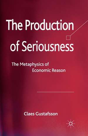 The Production of Seriousness: The Metaphysics of Economic Reason de C. Gustafsson