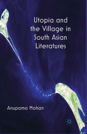 Utopia and the Village in South Asian Literatures de A. Mohan