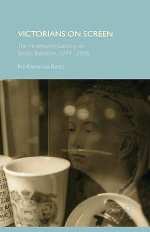 Victorians on Screen: The Nineteenth Century on British Television, 1994-2005 de Iris Kleinecke-Bates