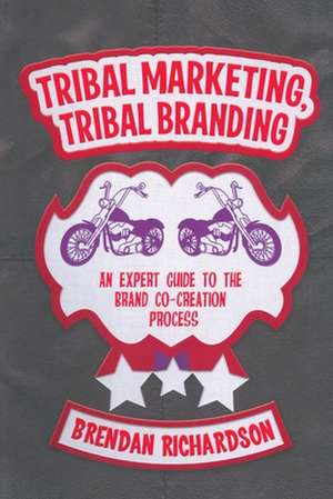 Tribal Marketing, Tribal Branding: An expert guide to the brand co-creation process de Brendan Richardson