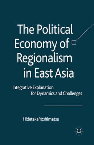 The Political Economy of Regionalism in East Asia: Integrative Explanation for Dynamics and Challenges de H. Yoshimatsu