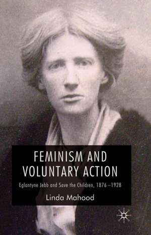 Feminism and Voluntary Action: Eglantyne Jebb and Save the Children, 1876–1928 de L. Mahood