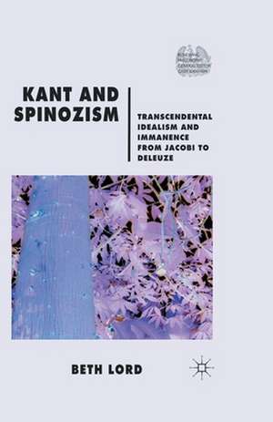 Kant and Spinozism: Transcendental Idealism and Immanence from Jacobi to Deleuze de B. Lord