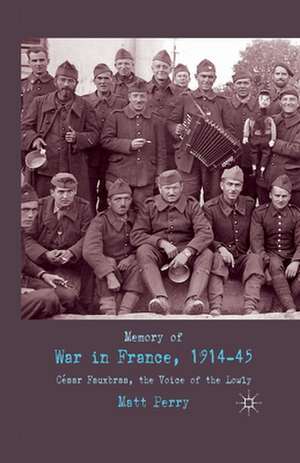 Memory of War in France, 1914-45: Cesar Fauxbras, the Voice of the Lowly de M. Perry