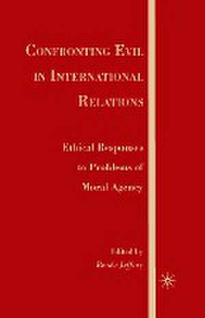 Confronting Evil in International Relations: Ethical Responses to Problems of Moral Agency de R. Jeffery