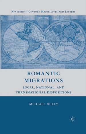 Romantic Migrations: Local, National, and Transnational Dispositions de M. Wiley