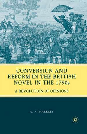 Conversion and Reform in the British Novel in the 1790s: A Revolution of Opinions de A. Markley