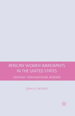 African Women Immigrants in the United States: Crossing Transnational Borders de J. Arthur