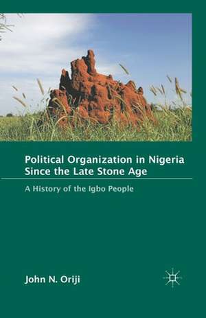 Political Organization in Nigeria since the Late Stone Age: A History of the Igbo People de J. Oriji