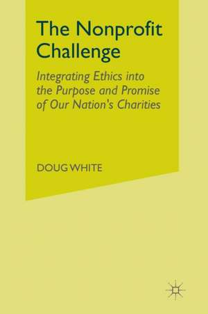 The Nonprofit Challenge: Integrating Ethics into the Purpose and Promise of Our Nation’s Charities de D. White