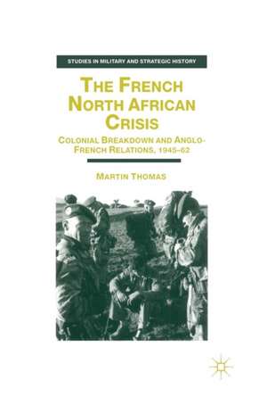 The French North African Crisis: Colonial Breakdown and Anglo-French Relations, 1945–62 de M. Thomas