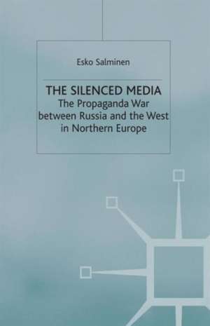 The Silenced Media: The Propaganda War between Russia and the West in Northern Europe de E. Salminen