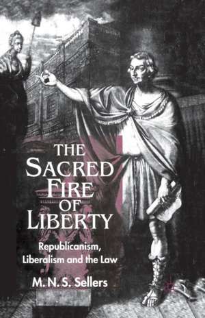 The Sacred Fire of Liberty: Republicanism, Liberalism and the Law de M. Sellers