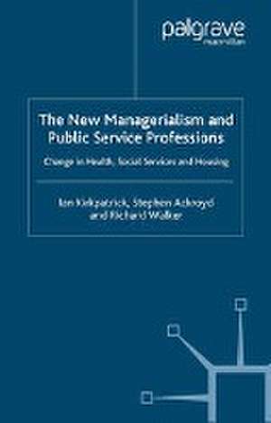 The New Managerialism and Public Service Professions: Change in Health, Social Services and Housing de I. Kirkpatrick