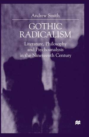 Gothic Radicalism: Literature, Philosophy and Psychoanalysis in the Nineteenth Century de A. Smith