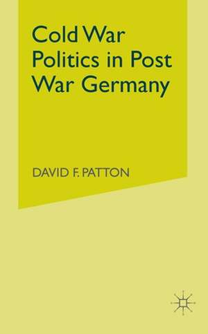 Cold War Politics in Post War Germany de D. Patton